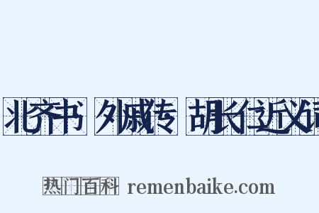 北齐书·外戚传·胡长仁近义词是什么意思的图片